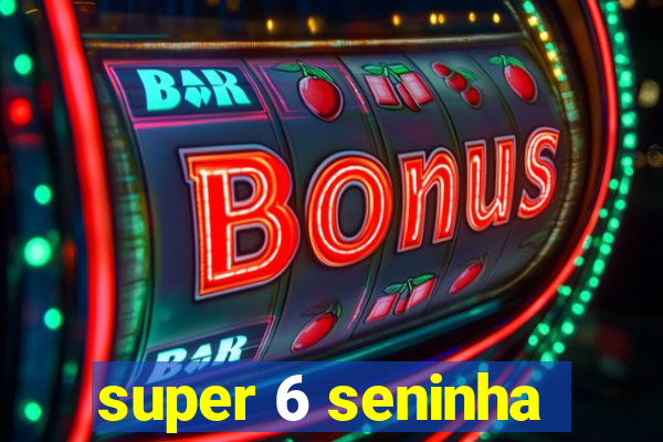 super 6 seninha